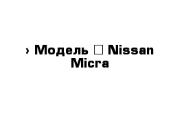  › Модель ­ Nissan Micra